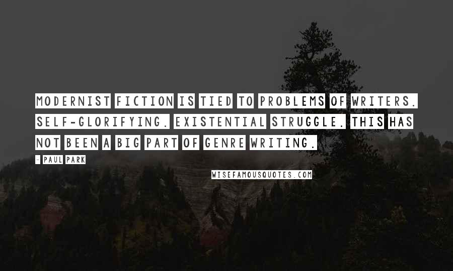 Paul Park quotes: Modernist fiction is tied to problems of writers. Self-glorifying. Existential struggle. This has not been a big part of genre writing.