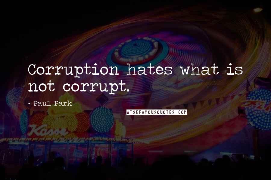 Paul Park quotes: Corruption hates what is not corrupt.