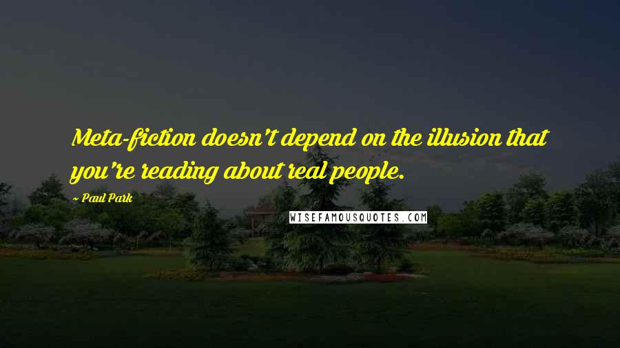 Paul Park quotes: Meta-fiction doesn't depend on the illusion that you're reading about real people.