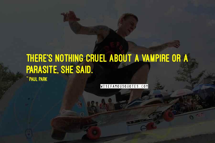 Paul Park quotes: There's nothing cruel about a vampire or a parasite, she said.