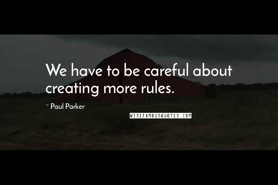 Paul Parker quotes: We have to be careful about creating more rules.