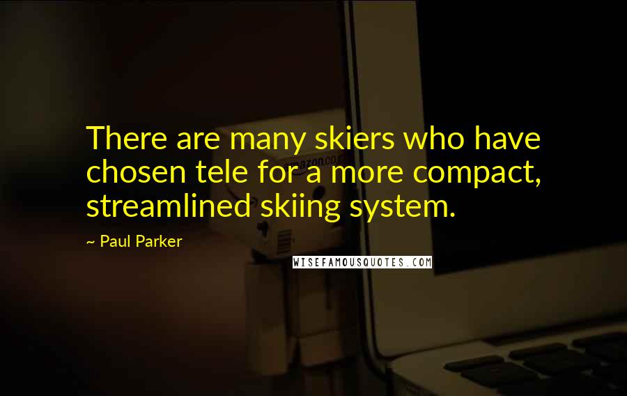 Paul Parker quotes: There are many skiers who have chosen tele for a more compact, streamlined skiing system.