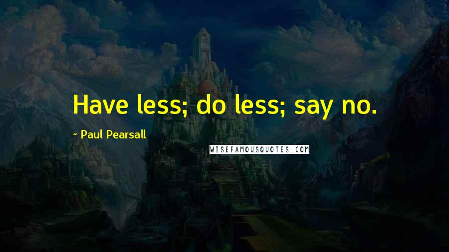 Paul Pearsall quotes: Have less; do less; say no.