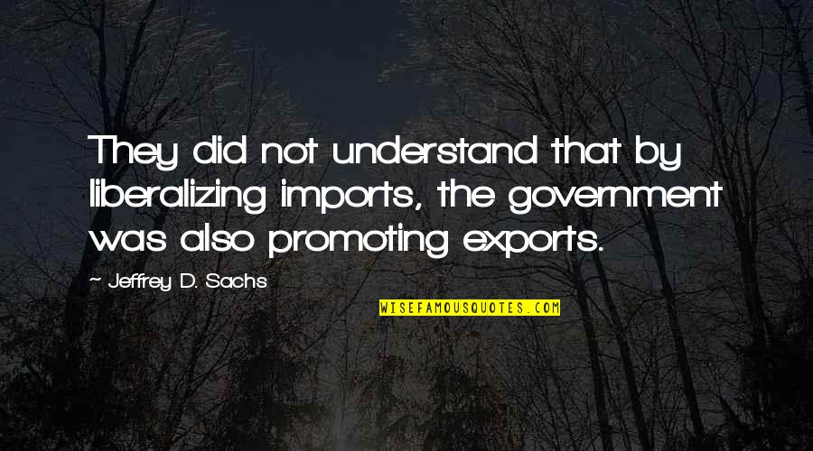 Paul Petzoldt Quotes By Jeffrey D. Sachs: They did not understand that by liberalizing imports,