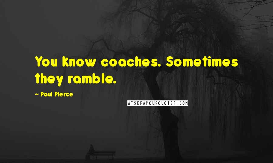 Paul Pierce quotes: You know coaches. Sometimes they ramble.