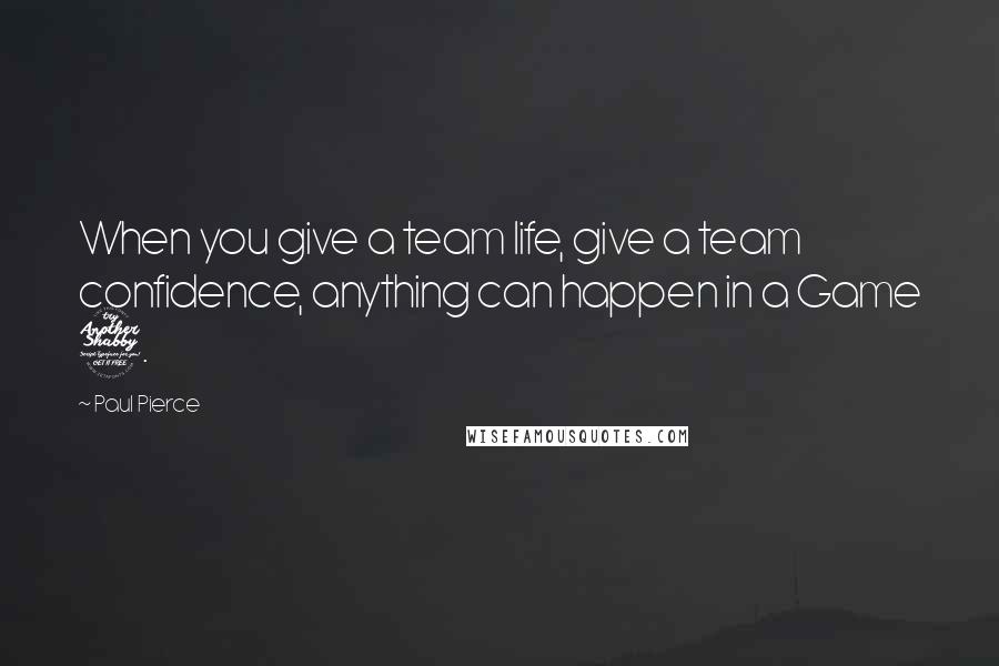 Paul Pierce quotes: When you give a team life, give a team confidence, anything can happen in a Game 7.