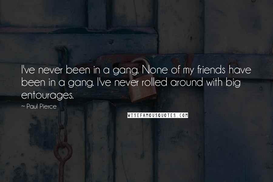 Paul Pierce quotes: I've never been in a gang. None of my friends have been in a gang. I've never rolled around with big entourages.