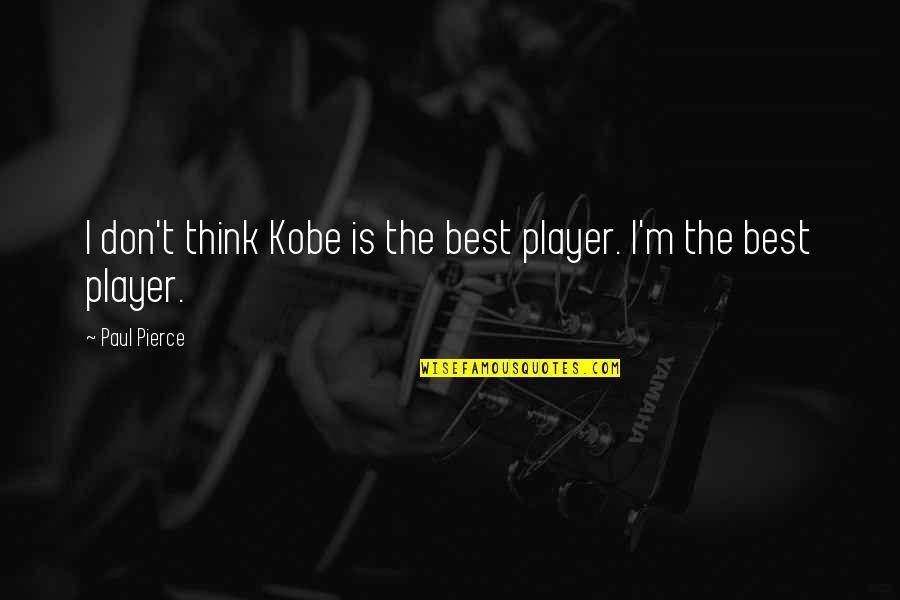 Paul Pierce Quotes By Paul Pierce: I don't think Kobe is the best player.