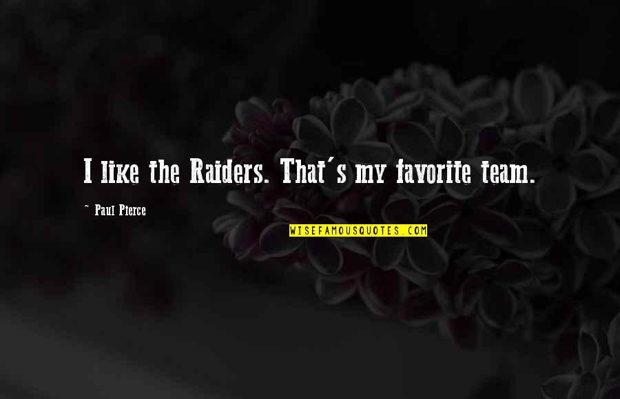 Paul Pierce Quotes By Paul Pierce: I like the Raiders. That's my favorite team. Paul Pierce Quotes By Paul Pierce: I like the Raiders. That's my favorite team.
