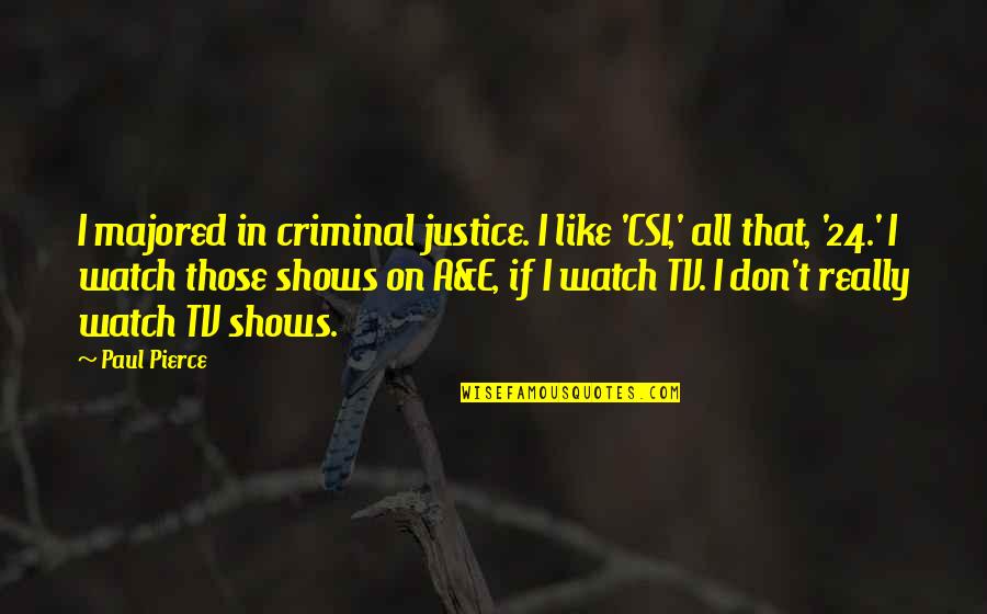 Paul Pierce Quotes By Paul Pierce: I majored in criminal justice. I like 'CSI,' Paul Pierce Quotes By Paul Pierce: I majored in criminal justice. I like 'CSI,'