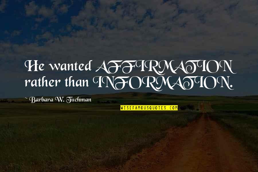 Paul Pilzer Quotes By Barbara W. Tuchman: He wanted AFFIRMATION rather than INFORMATION.