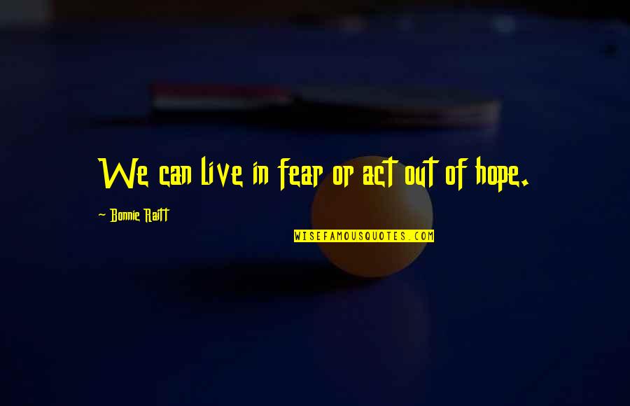 Paul Pimsleur Quotes By Bonnie Raitt: We can live in fear or act out