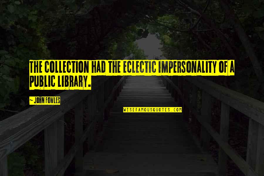 Paul Pitchford Quotes By John Fowles: The collection had the eclectic impersonality of a
