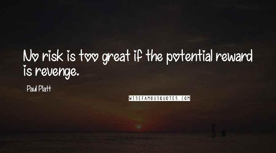 Paul Platt quotes: No risk is too great if the potential reward is revenge.