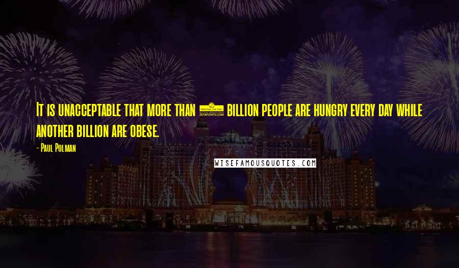 Paul Polman quotes: It is unacceptable that more than 1 billion people are hungry every day while another billion are obese.