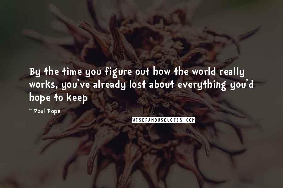 Paul Pope quotes: By the time you figure out how the world really works, you've already lost about everything you'd hope to keep