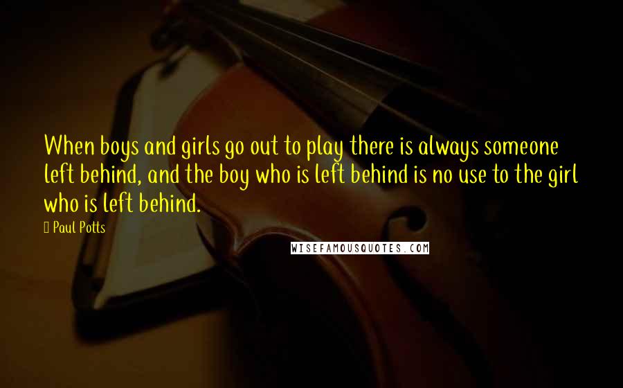 Paul Potts quotes: When boys and girls go out to play there is always someone left behind, and the boy who is left behind is no use to the girl who is left