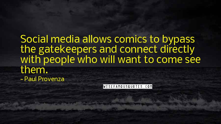 Paul Provenza quotes: Social media allows comics to bypass the gatekeepers and connect directly with people who will want to come see them.