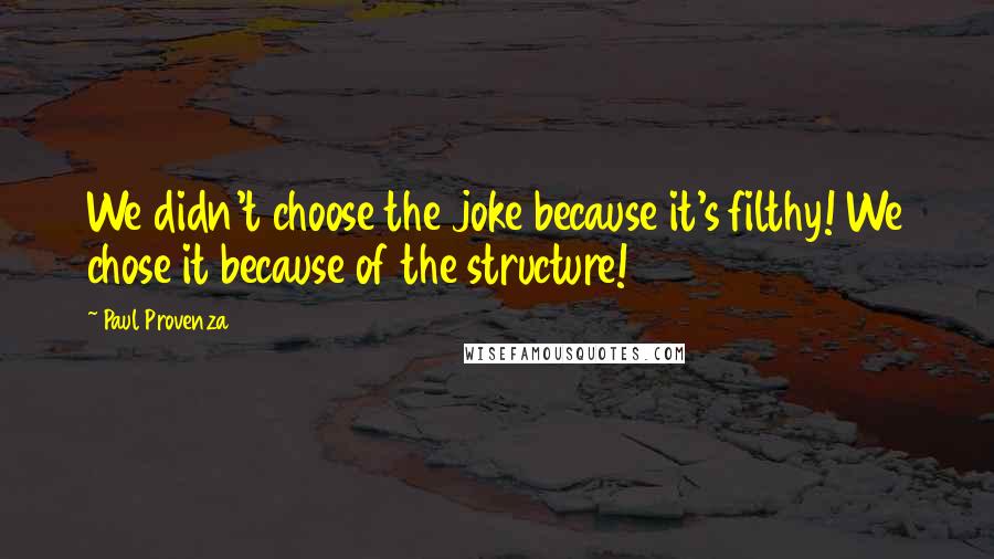 Paul Provenza quotes: We didn't choose the joke because it's filthy! We chose it because of the structure!