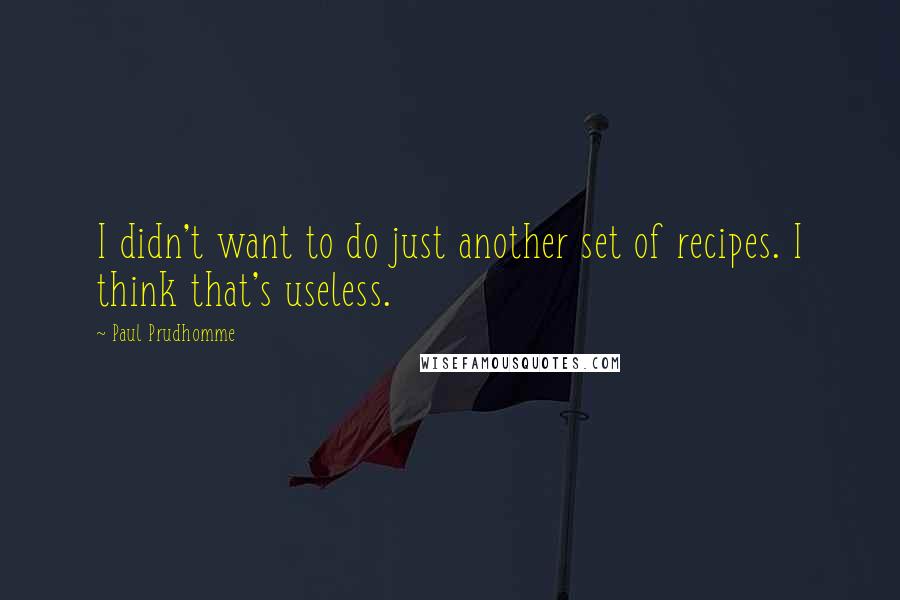 Paul Prudhomme quotes: I didn't want to do just another set of recipes. I think that's useless. Paul Prudhomme quotes: I didn't want to do just another set of recipes. I think that's useless.