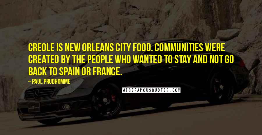 Paul Prudhomme quotes: Creole is New Orleans city food. Communities were created by the people who wanted to stay and not go back to Spain or France.