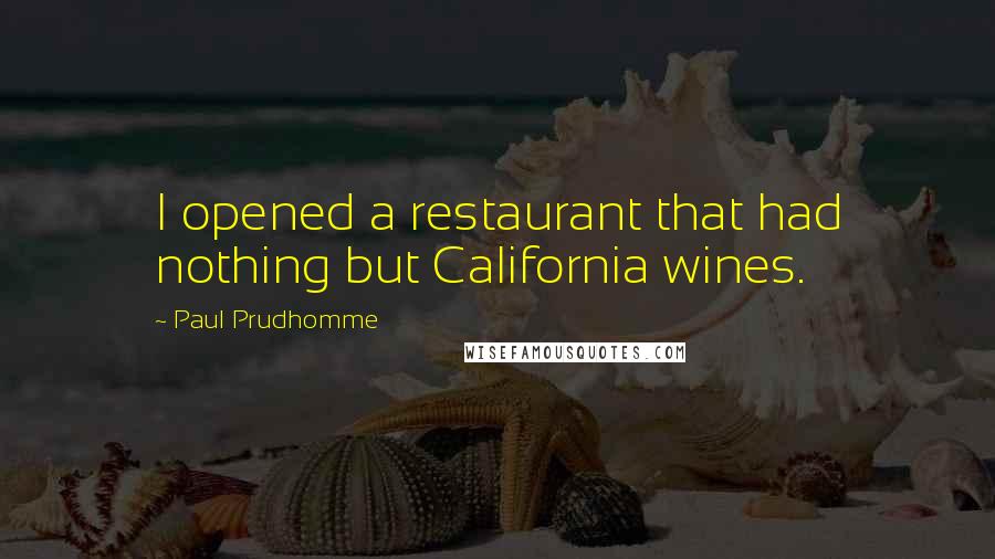 Paul Prudhomme quotes: I opened a restaurant that had nothing but California wines. Paul Prudhomme quotes: I opened a restaurant that had nothing but California wines.