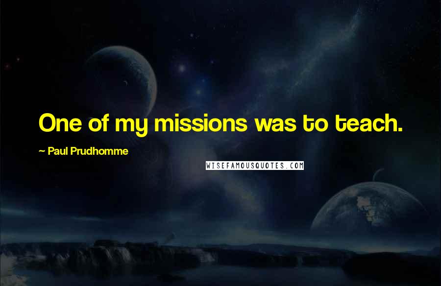 Paul Prudhomme quotes: One of my missions was to teach.