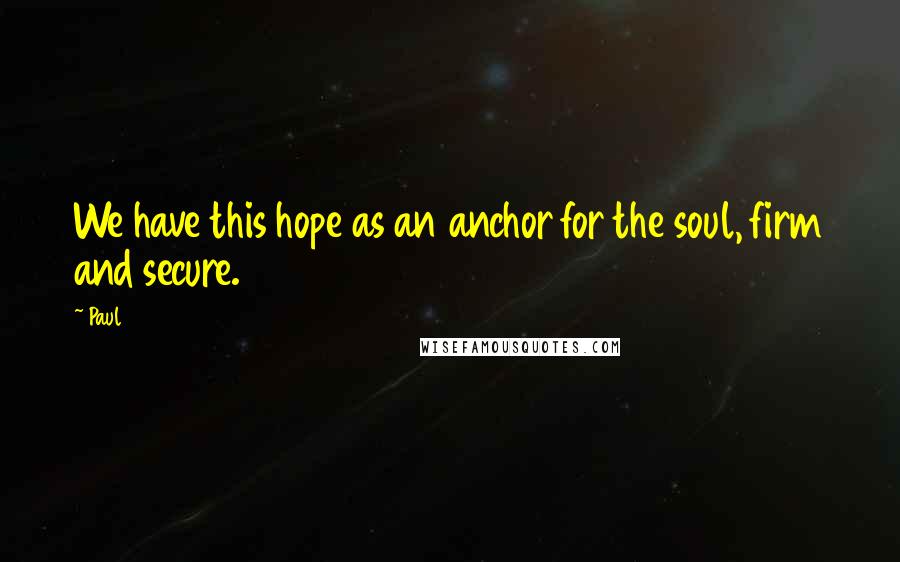 Paul quotes: We have this hope as an anchor for the soul, firm and secure.