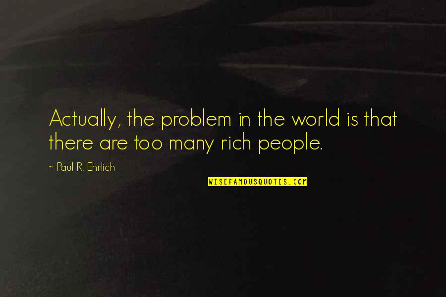 Paul R Ehrlich Quotes By Paul R. Ehrlich: Actually, the problem in the world is that