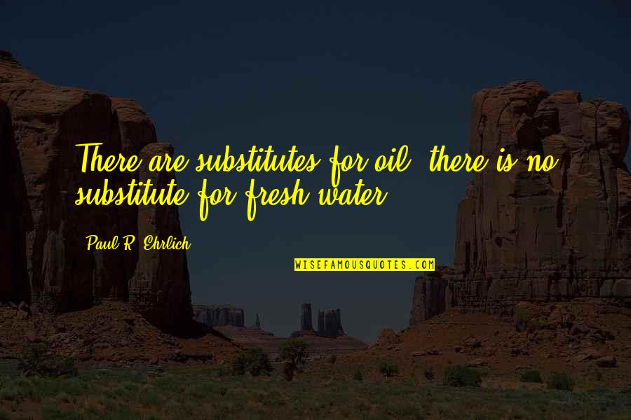 Paul R Ehrlich Quotes By Paul R. Ehrlich: There are substitutes for oil; there is no