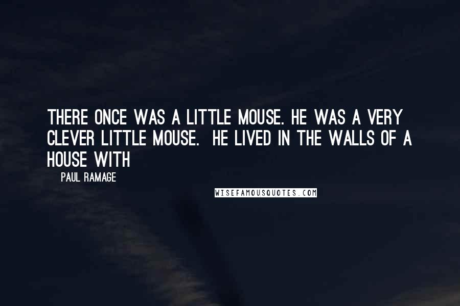 Paul Ramage quotes: There once was a little mouse. He was a very clever little mouse. He lived in the walls of a house with
