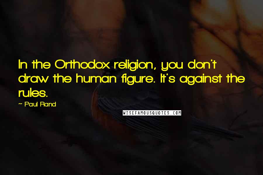 Paul Rand quotes: In the Orthodox religion, you don't draw the human figure. It's against the rules.