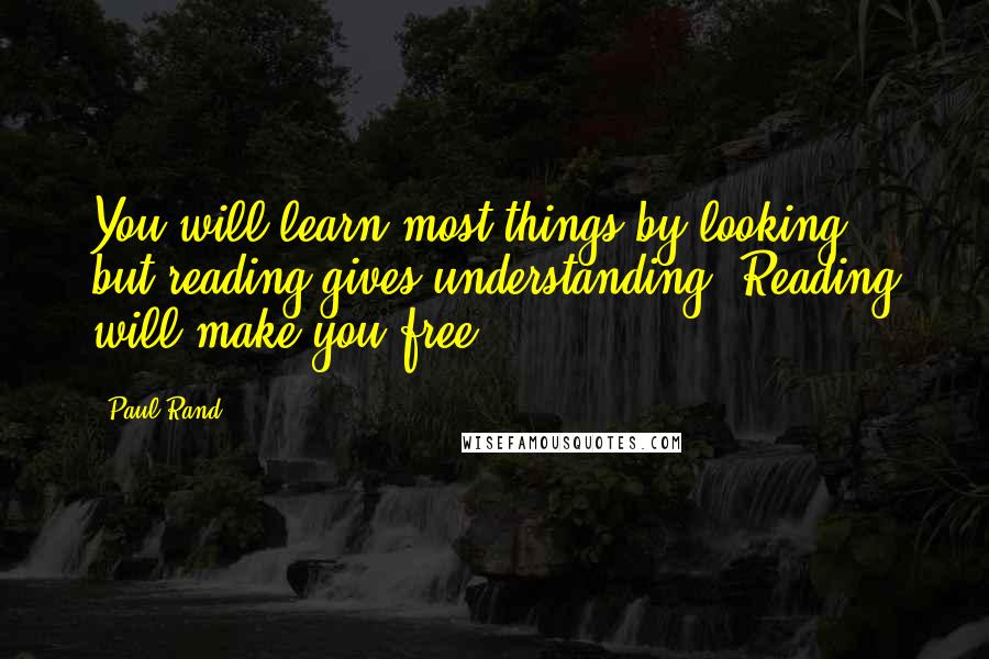 Paul Rand quotes: You will learn most things by looking, but reading gives understanding. Reading will make you free.