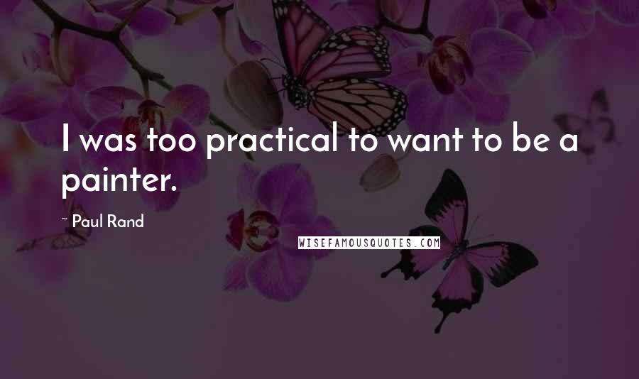 Paul Rand quotes: I was too practical to want to be a painter.
