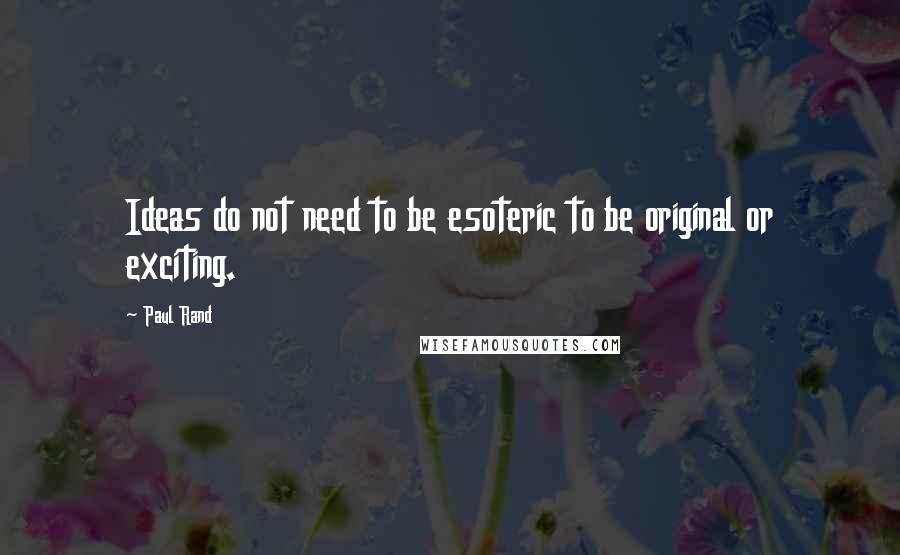 Paul Rand quotes: Ideas do not need to be esoteric to be original or exciting.