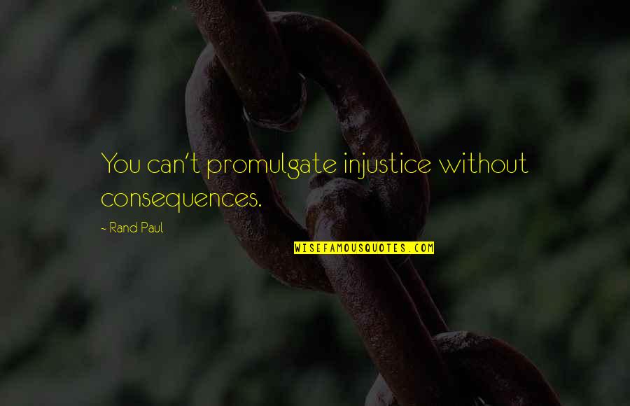 Paul Rand Quotes By Rand Paul: You can't promulgate injustice without consequences.