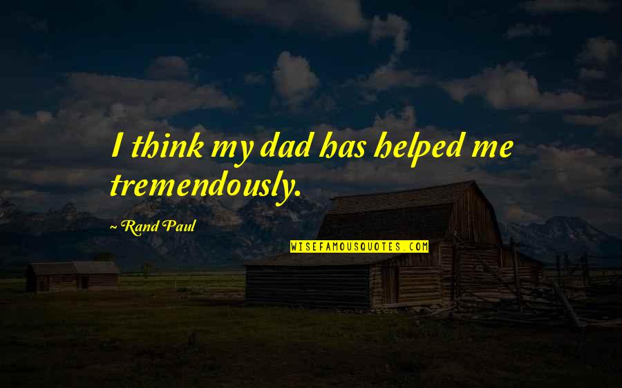Paul Rand Quotes By Rand Paul: I think my dad has helped me tremendously.