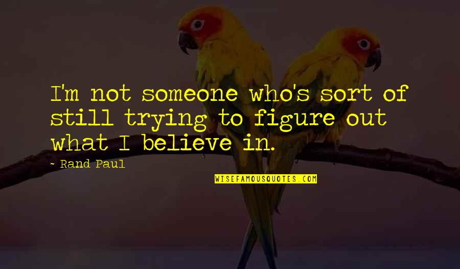 Paul Rand Quotes By Rand Paul: I'm not someone who's sort of still trying