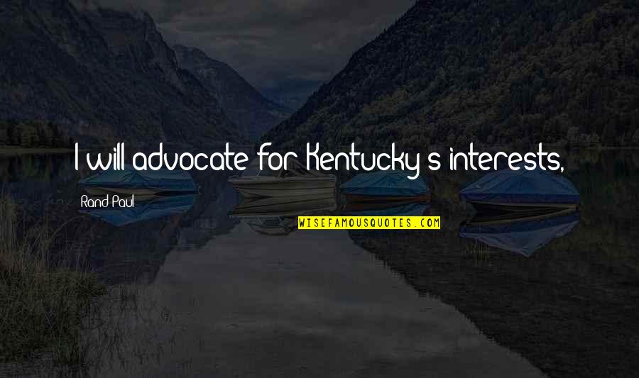 Paul Rand Quotes By Rand Paul: I will advocate for Kentucky's interests,