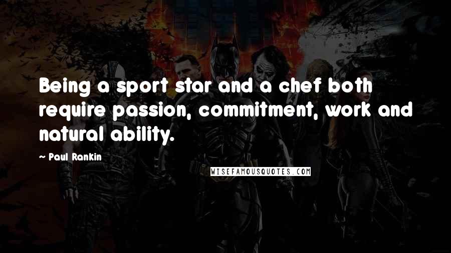 Paul Rankin quotes: Being a sport star and a chef both require passion, commitment, work and natural ability.