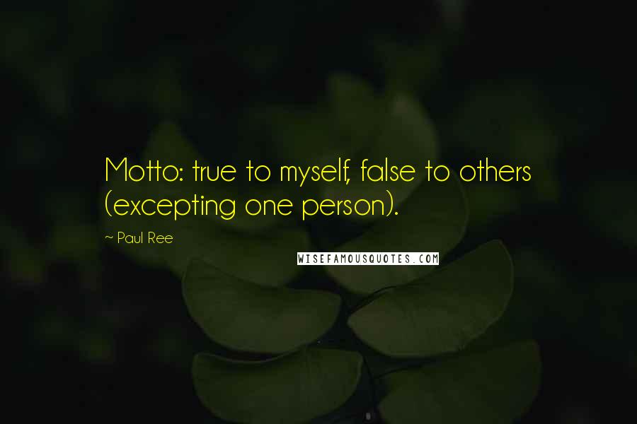 Paul Ree quotes: Motto: true to myself, false to others (excepting one person).