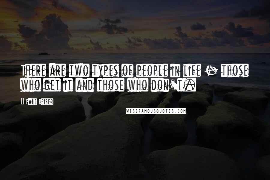 Paul Reiser quotes: There are two types of people in life - those who get it and those who don't.