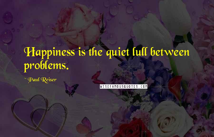 Paul Reiser quotes: Happiness is the quiet lull between problems.