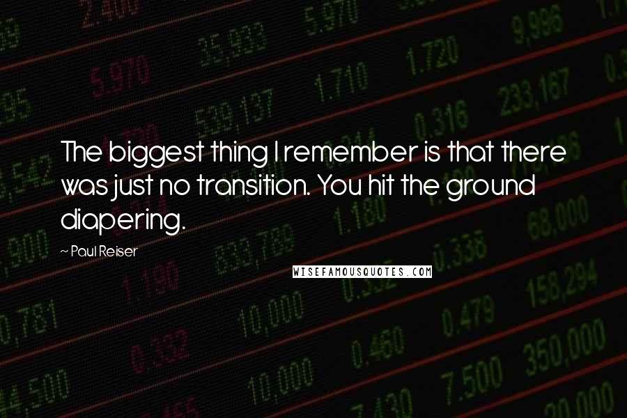 Paul Reiser quotes: The biggest thing I remember is that there was just no transition. You hit the ground diapering.