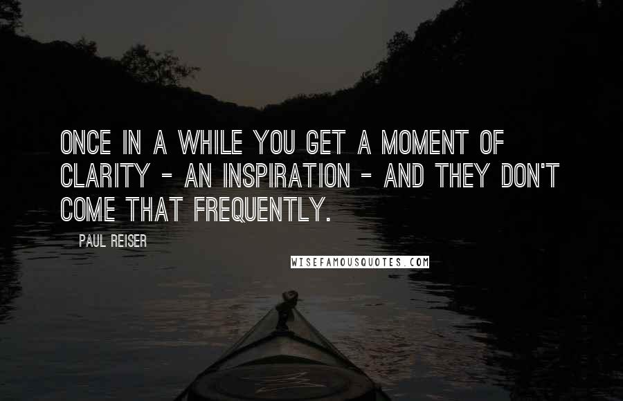 Paul Reiser quotes: Once in a while you get a moment of clarity - an inspiration - and they don't come that frequently.