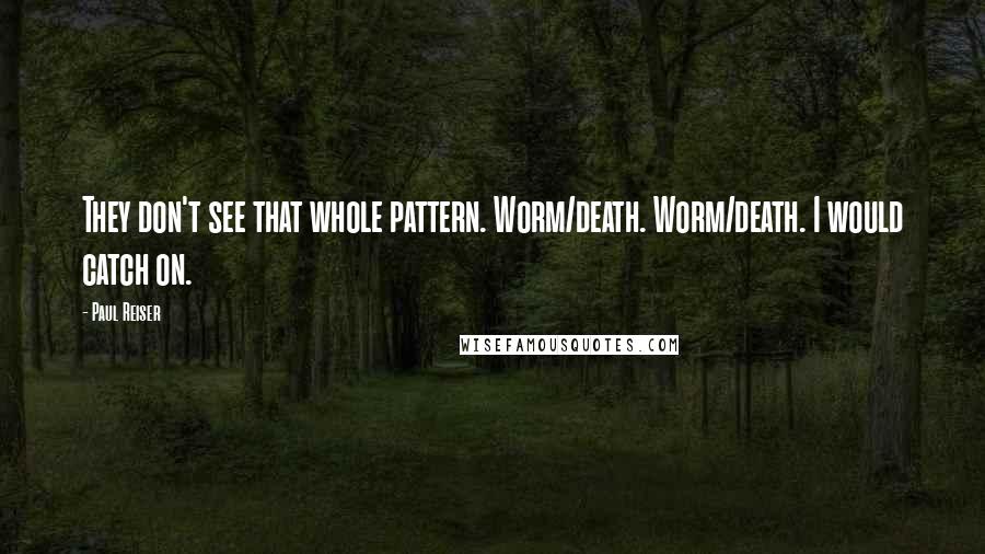 Paul Reiser quotes: They don't see that whole pattern. Worm/death. Worm/death. I would catch on.