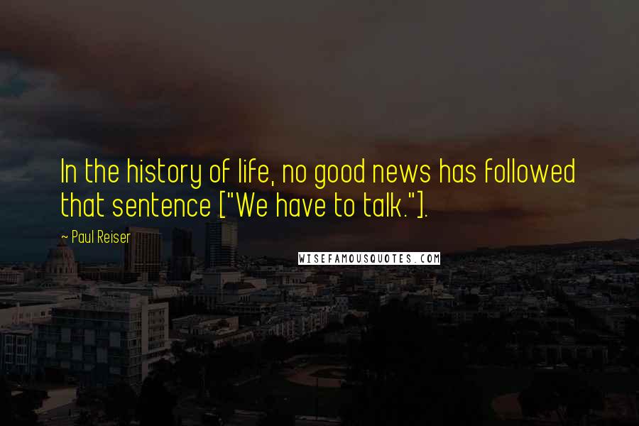 Paul Reiser quotes: In the history of life, no good news has followed that sentence ["We have to talk."].