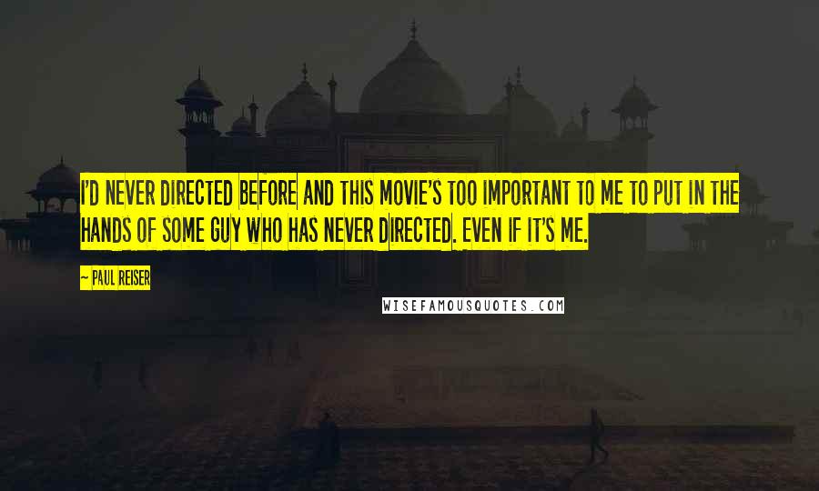 Paul Reiser quotes: I'd never directed before and this movie's too important to me to put in the hands of some guy who has never directed. Even if it's me.