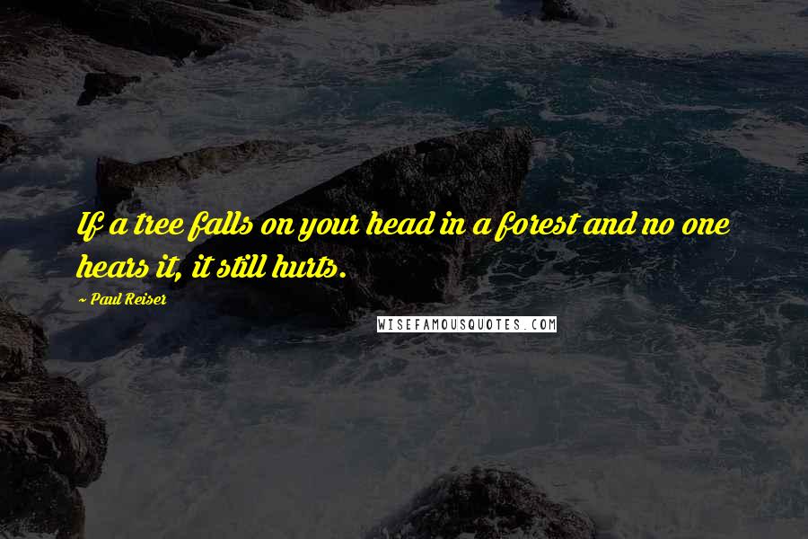 Paul Reiser quotes: If a tree falls on your head in a forest and no one hears it, it still hurts.
