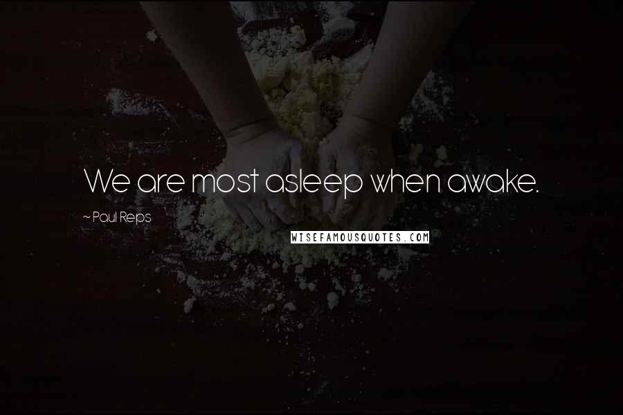 Paul Reps quotes: We are most asleep when awake.